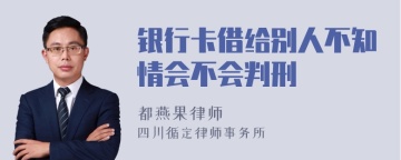 银行卡借给别人不知情会不会判刑