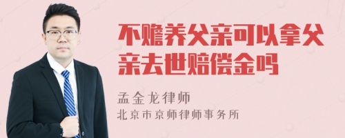 不赡养父亲可以拿父亲去世赔偿金吗