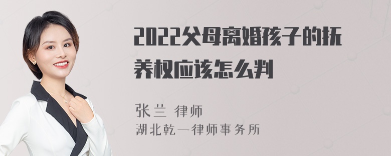 2022父母离婚孩子的抚养权应该怎么判