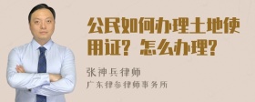 公民如何办理土地使用证? 怎么办理?