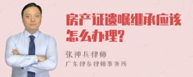 房产证遗嘱继承应该怎么办理?