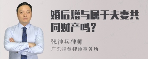 婚后赠与属于夫妻共同财产吗？