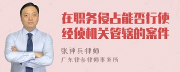 在职务侵占能否行使经侦机关管辖的案件