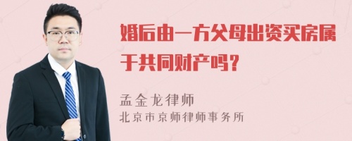 婚后由一方父母出资买房属于共同财产吗？