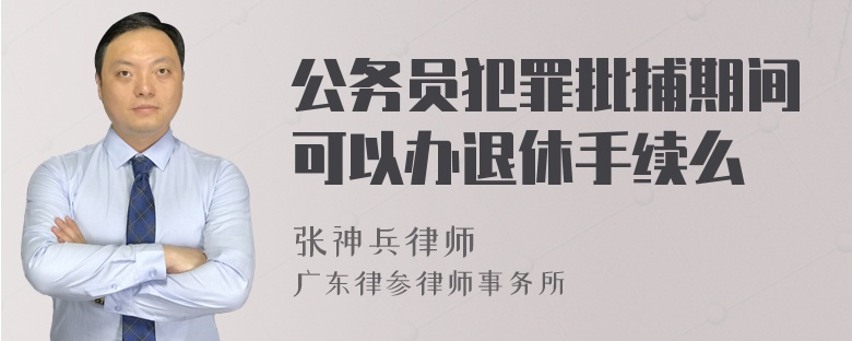 公务员犯罪批捕期间可以办退休手续么