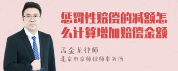 惩罚性赔偿的减额怎么计算增加赔偿金额