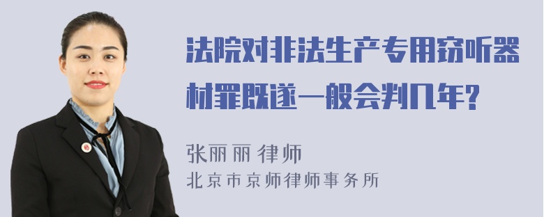 法院对非法生产专用窃听器材罪既遂一般会判几年?