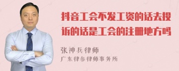 抖音工会不发工资的话去投诉的话是工会的注册地方吗