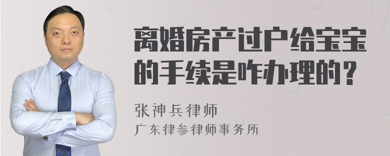 离婚房产过户给宝宝的手续是咋办理的？