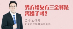 男方给女方三金算是离婚了吗？