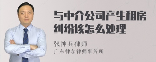 与中介公司产生租房纠纷该怎么处理