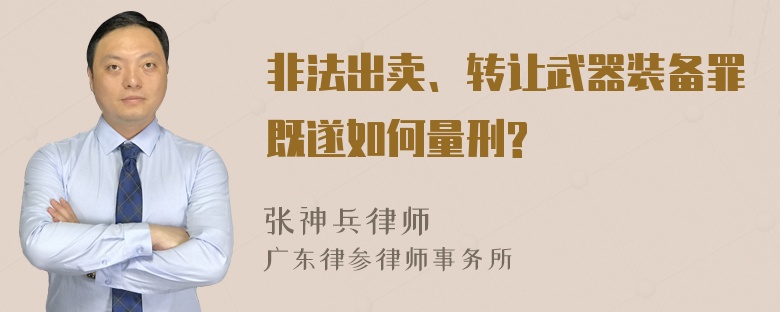 非法出卖、转让武器装备罪既遂如何量刑?