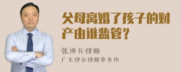 父母离婚了孩子的财产由谁监管？