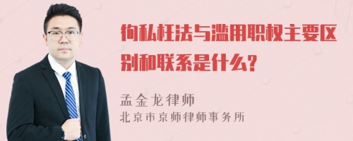 徇私枉法与滥用职权主要区别和联系是什么?