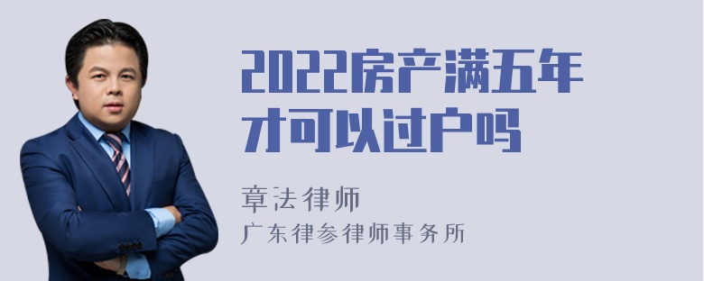 2022房产满五年才可以过户吗