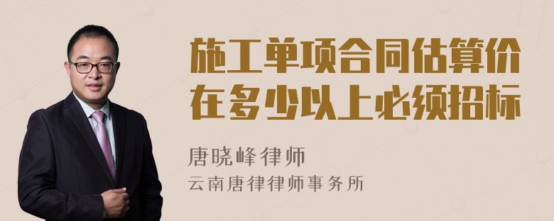 施工单项合同估算价在多少以上必须招标