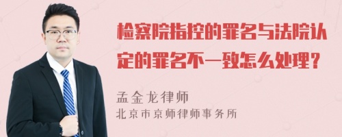 检察院指控的罪名与法院认定的罪名不一致怎么处理？