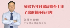 交够15年社保辞职不工作了离退休还有20年