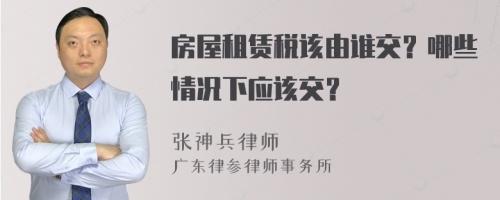 房屋租赁税该由谁交？哪些情况下应该交？