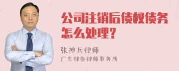 公司注销后债权债务怎么处理？