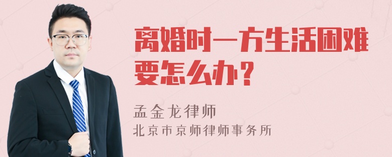 离婚时一方生活困难要怎么办？