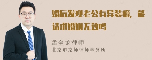 婚后发现老公有异装癖，能请求婚姻无效吗