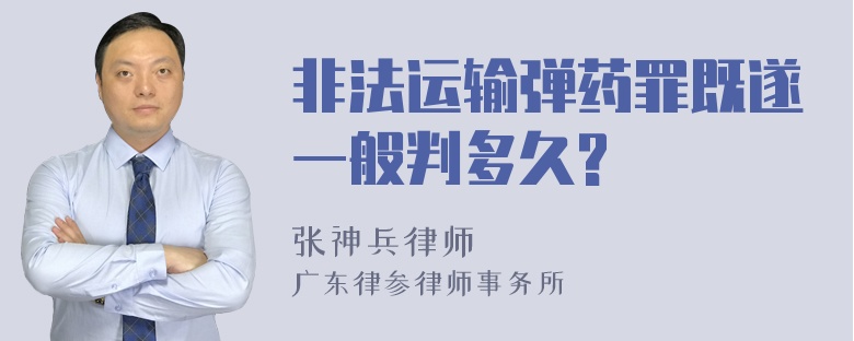 非法运输弹药罪既遂一般判多久?