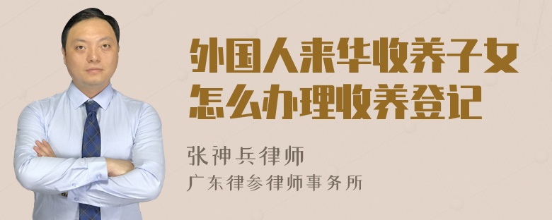 外国人来华收养子女怎么办理收养登记