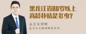黑龙江省80岁以上高龄补贴是多少?