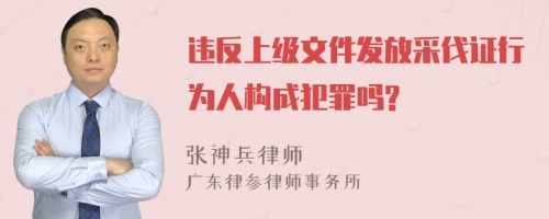 违反上级文件发放采伐证行为人构成犯罪吗?