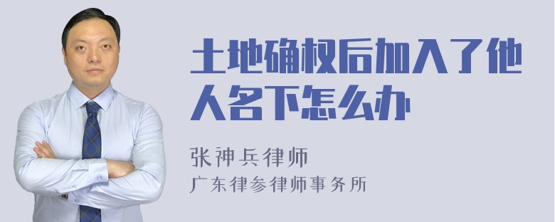 土地确权后加入了他人名下怎么办