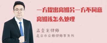 一方提出离婚另一方不同意离婚该怎么处理