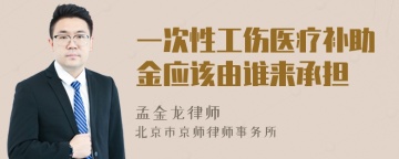 一次性工伤医疗补助金应该由谁来承担