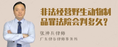 非法经营野生动物制品罪法院会判多久?