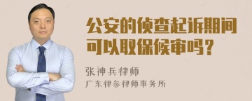 公安的侦查起诉期间可以取保候审吗？