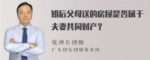 婚后父母送的房屋是否属于夫妻共同财产？