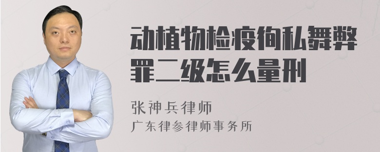 动植物检疫徇私舞弊罪二级怎么量刑