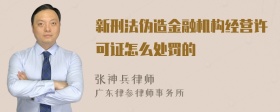 新刑法伪造金融机构经营许可证怎么处罚的