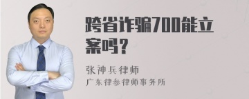 跨省诈骗700能立案吗？