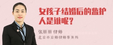 女孩子结婚后的监护人是谁呢？