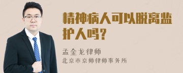 精神病人可以脱离监护人吗？