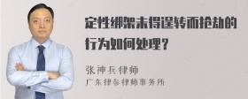 定性绑架未得逞转而抢劫的行为如何处理？