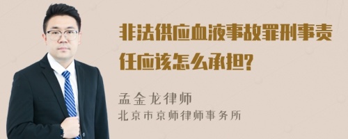 非法供应血液事故罪刑事责任应该怎么承担?