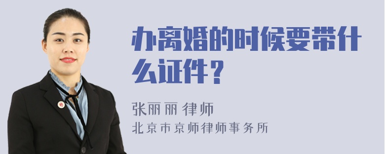 办离婚的时候要带什么证件？