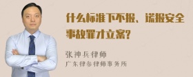 什么标准下不报、谎报安全事故罪才立案?