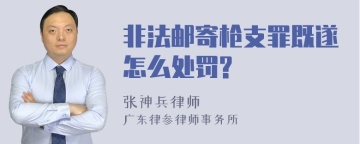 非法邮寄枪支罪既遂怎么处罚?