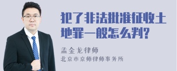 犯了非法批准征收土地罪一般怎么判?