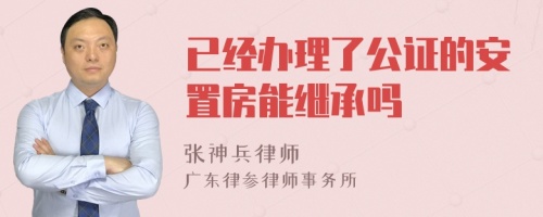 已经办理了公证的安置房能继承吗