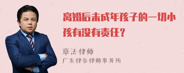 离婚后未成年孩子的一切小孩有没有责任？