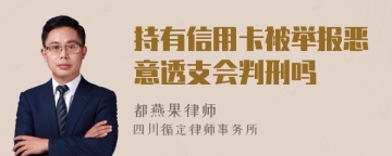 持有信用卡被举报恶意透支会判刑吗